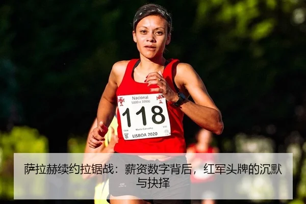 萨拉赫续约拉锯战：薪资数字背后，红军头牌的沉默与抉择
